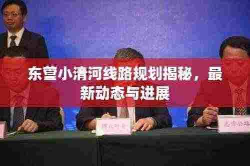 东营小清河线路规划揭秘，最新动态与进展