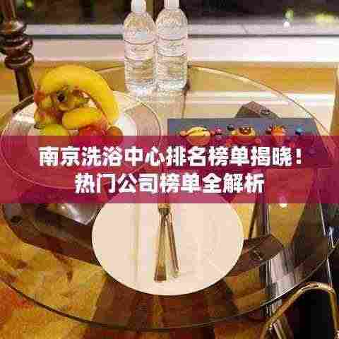 南京洗浴中心排名榜单揭晓！热门公司榜单全解析