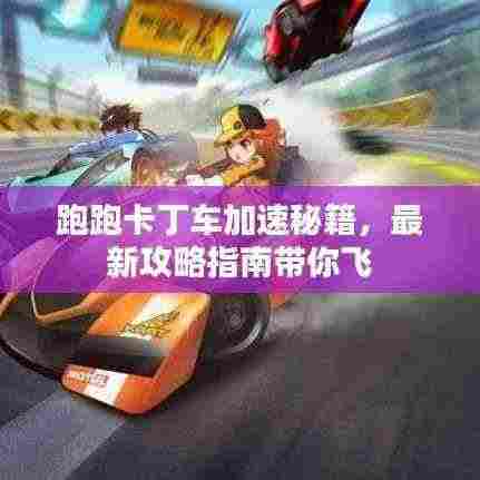 跑跑卡丁车加速秘籍，最新攻略指南带你飞