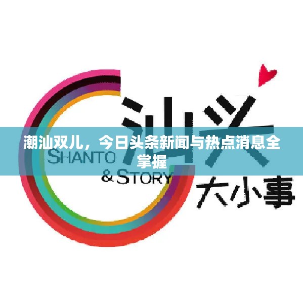 潮汕双儿，今日头条新闻与热点消息全掌握