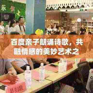 百度亲子朗诵诗歌，共融情感的美妙艺术之旅