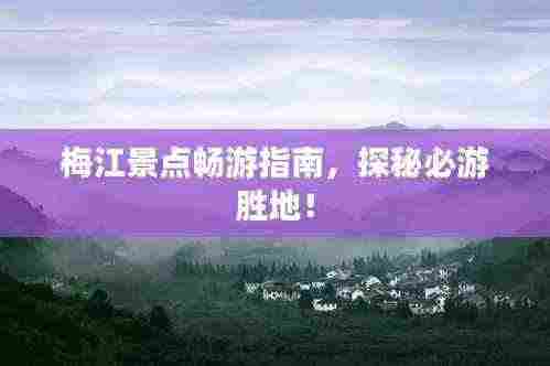 梅江景点畅游指南，探秘必游胜地！