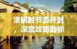 清明时节游开封，深度攻略助你畅游古城