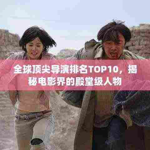 全球顶尖导演排名TOP10，揭秘电影界的殿堂级人物