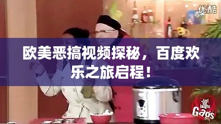 欧美恶搞视频探秘，百度欢乐之旅启程！