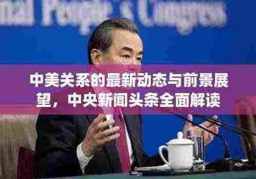 中美关系的最新动态与前景展望，中央新闻头条全面解读