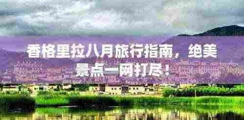 香格里拉八月旅行指南，绝美景点一网打尽！