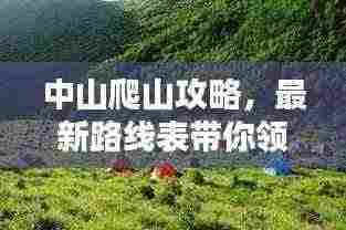 中山爬山攻略，最新路线表带你领略绝美风光！