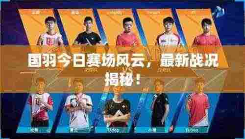国羽今日赛场风云，最新战况揭秘！