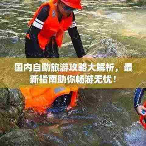 国内自助旅游攻略大解析，最新指南助你畅游无忧！