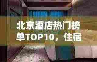 北京酒店热门榜单TOP10，住宿精选推荐