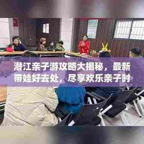 潜江亲子游攻略大揭秘，最新带娃好去处，尽享欢乐亲子时光