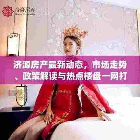 济源房产最新动态，市场走势、政策解读与热点楼盘一网打尽