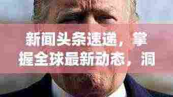 新闻头条速递，掌握全球最新动态，洞悉世界发展脉搏