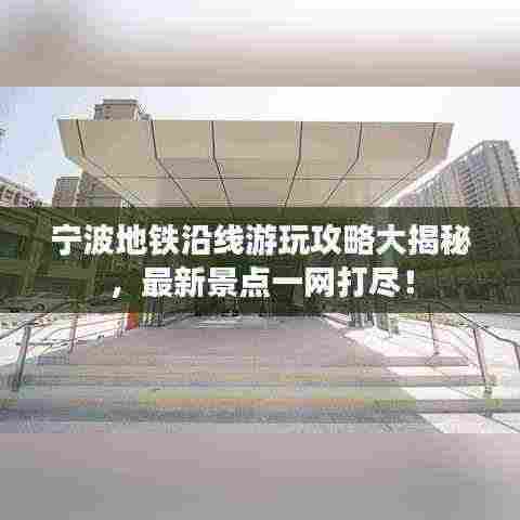 宁波地铁沿线游玩攻略大揭秘，最新景点一网打尽！