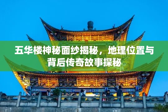 五华楼神秘面纱揭秘，地理位置与背后传奇故事探秘