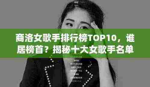 商洛女歌手排行榜TOP10，谁居榜首？揭秘十大女歌手名单！