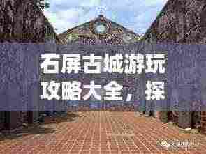 石屏古城游玩攻略大全,探索历史遗迹,体验别样风情