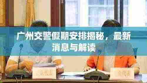 广州交警假期安排揭秘，最新消息与解读