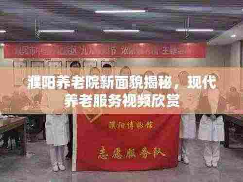 濮阳养老院新面貌揭秘，现代养老服务视频欣赏