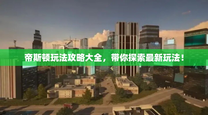 帝斯顿玩法攻略大全，带你探索最新玩法！