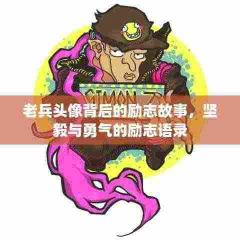 老兵头像背后的励志故事，坚毅与勇气的励志语录