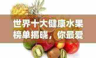 世界十大健康水果榜单揭晓，你最爱吃的水果上榜了吗？