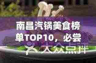 南昌汽锅美食榜单TOP10，必尝的美食佳肴