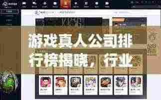 游戏真人公司排行榜揭晓，行业巨头影响力与实力大揭秘