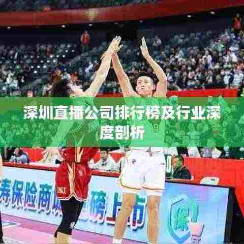 深圳直播公司排行榜及行业深度剖析