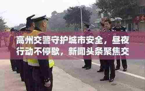 高州交警守护城市安全，昼夜行动不停歇，新闻头条聚焦交警力量