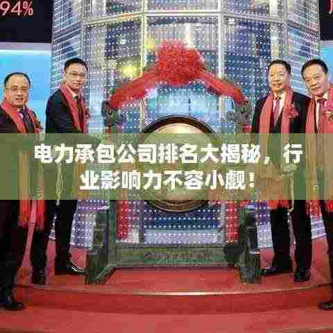 电力承包公司排名大揭秘，行业影响力不容小觑！