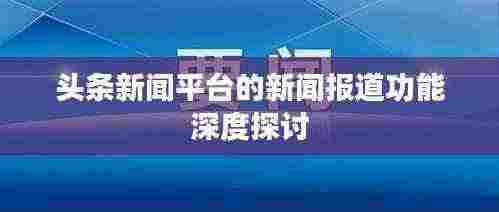 头条新闻平台的新闻报道功能深度探讨