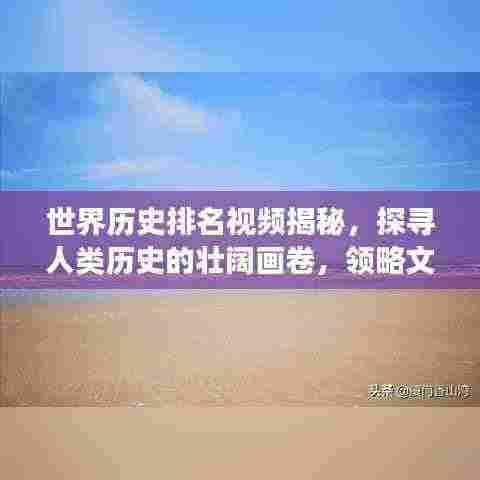 世界历史排名视频揭秘，探寻人类历史的壮阔画卷，领略文明变迁之美！