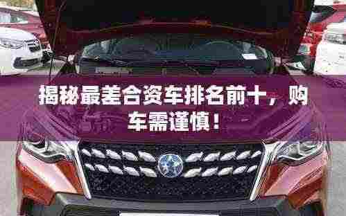 揭秘最差合资车排名前十，购车需谨慎！