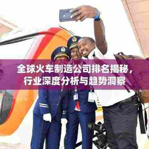 全球火车制造公司排名揭秘，行业深度分析与趋势洞察