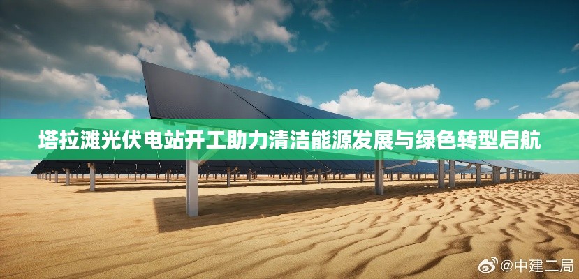 塔拉滩光伏电站开工助力清洁能源发展与绿色转型启航