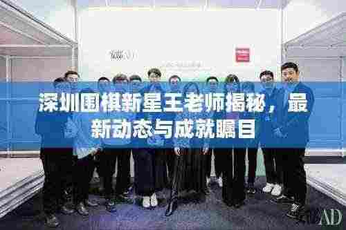 深圳围棋新星王老师揭秘，最新动态与成就瞩目