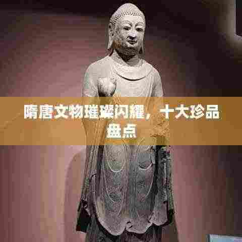 隋唐文物璀璨闪耀，十大珍品盘点