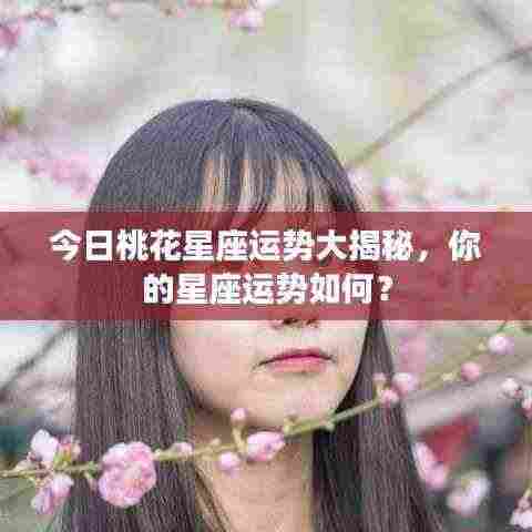 今日桃花星座运势大揭秘，你的星座运势如何？