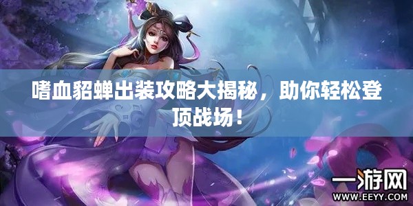 嗜血貂蝉出装攻略大揭秘，助你轻松登顶战场！