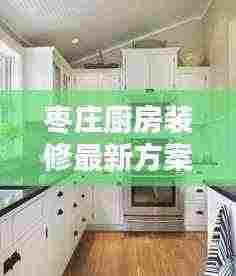 枣庄厨房装修最新方案出炉！