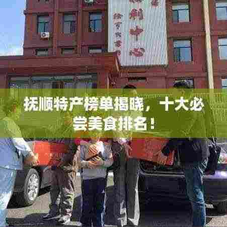抚顺特产榜单揭晓，十大必尝美食排名！