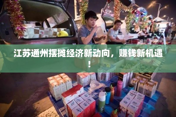 江苏通州摆摊经济新动向，赚钱新机遇！