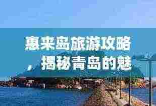 惠来岛旅游攻略，揭秘青岛的魅力之旅