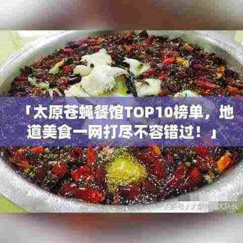 「太原苍蝇餐馆TOP10榜单，地道美食一网打尽不容错过！」