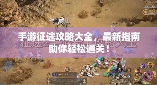 手游征途攻略大全，最新指南助你轻松通关！