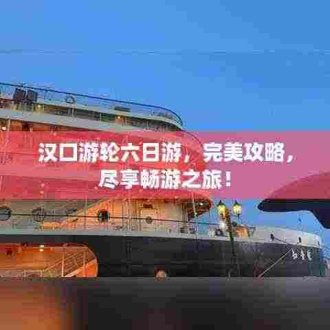 汉口游轮六日游，完美攻略，尽享畅游之旅！