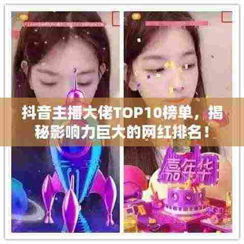 抖音主播大佬TOP10榜单，揭秘影响力巨大的网红排名！