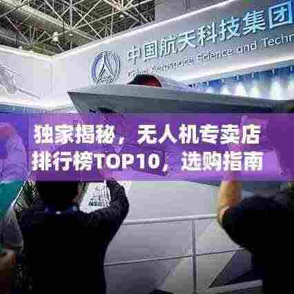 独家揭秘，无人机专卖店排行榜TOP10，选购指南一网打尽！
